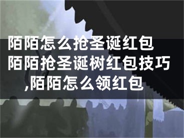 陌陌怎么搶圣誕紅包 陌陌搶圣誕樹紅包技巧,陌陌怎么領(lǐng)紅包