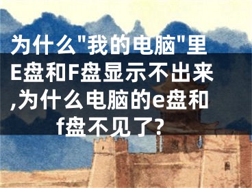 為什么"我的電腦"里E盤和F盤顯示不出來,為什么電腦的e盤和f盤不見了?