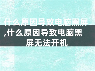 什么原因?qū)е码娔X黑屏,什么原因?qū)е码娔X黑屏無(wú)法開機(jī)