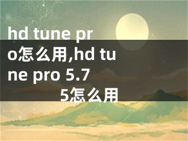 hd tune pro怎么用,hd tune pro 5.75怎么用