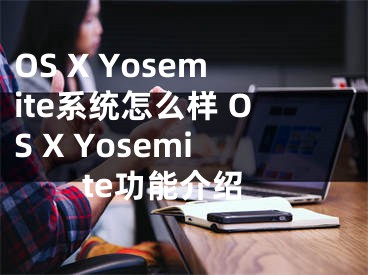 OS X Yosemite系統(tǒng)怎么樣 OS X Yosemite功能介紹