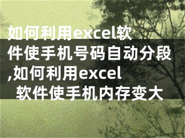 如何利用excel軟件使手機號碼自動分段,如何利用excel軟件使手機內存變大