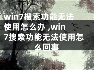 win7搜索功能無法使用怎么辦 ,win7搜索功能無法使用怎么回事