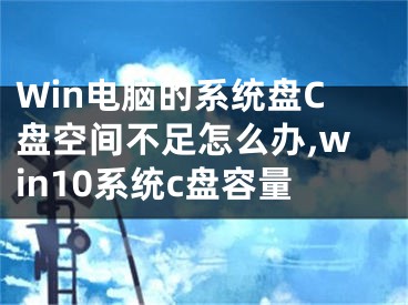 Win電腦的系統(tǒng)盤C盤空間不足怎么辦,win10系統(tǒng)c盤容量