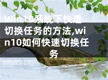 Win10系統(tǒng)下快速切換任務(wù)的方法,win10如何快速切換任務(wù)