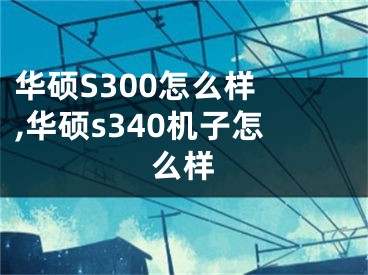 華碩S300怎么樣 ,華碩s340機子怎么樣