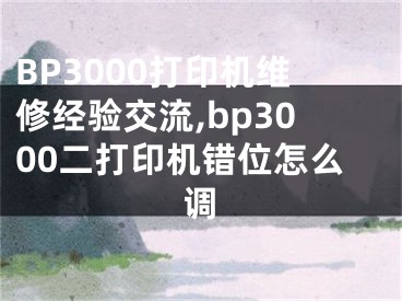 BP3000打印機(jī)維修經(jīng)驗(yàn)交流,bp3000二打印機(jī)錯位怎么調(diào)