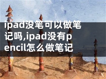 ipad沒筆可以做筆記嗎,ipad沒有pencil怎么做筆記