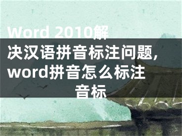 Word 2010解決漢語(yǔ)拼音標(biāo)注問(wèn)題,word拼音怎么標(biāo)注音標(biāo)