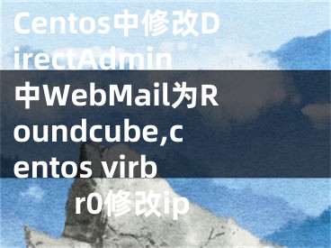 Centos中修改DirectAdmin中WebMail為Roundcube,centos virbr0修改ip