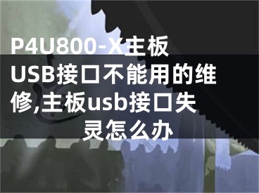 P4U800-X主板USB接口不能用的維修,主板usb接口失靈怎么辦