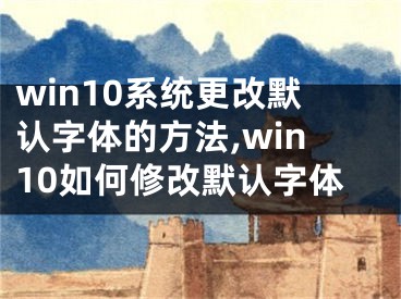 win10系統(tǒng)更改默認(rèn)字體的方法,win10如何修改默認(rèn)字體