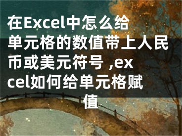 在Excel中怎么給單元格的數(shù)值帶上人民幣或美元符號(hào) ,excel如何給單元格賦值