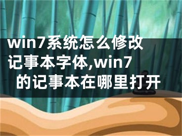 win7系統(tǒng)怎么修改記事本字體,win7的記事本在哪里打開