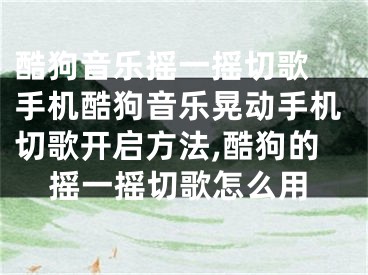 酷狗音樂搖一搖切歌 手機酷狗音樂晃動手機切歌開啟方法,酷狗的搖一搖切歌怎么用