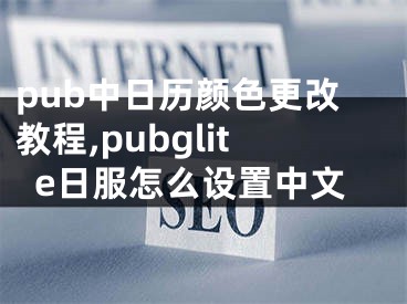 pub中日歷顏色更改教程,pubglite日服怎么設(shè)置中文