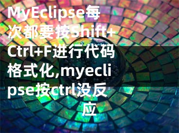 MyEclipse每次都要按Shift+Ctrl+F進(jìn)行代碼格式化,myeclipse按ctrl沒(méi)反應(yīng)