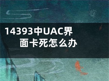 14393中UAC界面卡死怎么辦 