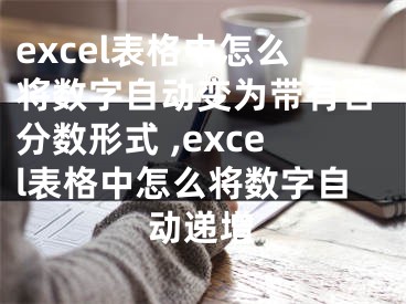 excel表格中怎么將數(shù)字自動(dòng)變?yōu)閹в邪俜謹(jǐn)?shù)形式 ,excel表格中怎么將數(shù)字自動(dòng)遞增