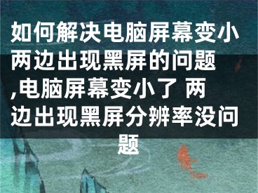 如何解決電腦屏幕變小兩邊出現(xiàn)黑屏的問題 ,電腦屏幕變小了 兩邊出現(xiàn)黑屏分辨率沒問題