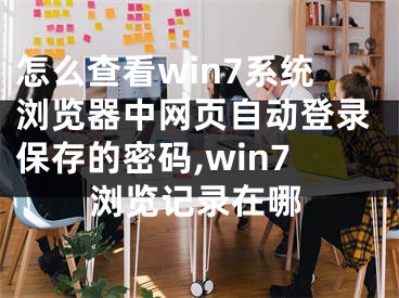 怎么查看win7系統(tǒng)瀏覽器中網(wǎng)頁自動(dòng)登錄保存的密碼,win7瀏覽記錄在哪