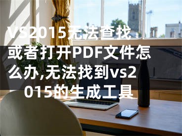 VS2015無(wú)法查找或者打開(kāi)PDF文件怎么辦,無(wú)法找到vs2015的生成工具