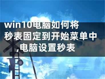 win10電腦如何將秒表固定到開始菜單中 ,電腦設(shè)置秒表