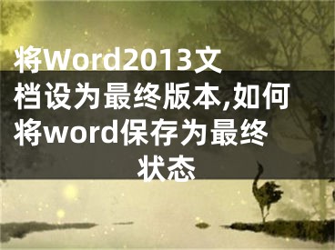 將Word2013文檔設(shè)為最終版本,如何將word保存為最終狀態(tài)