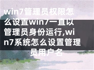 win7管理員權(quán)限怎么設(shè)置win7一直以管理員身份運行,win7系統(tǒng)怎么設(shè)置管理員用戶名