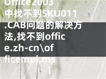 Office2003中找不到SKU011.CAB問(wèn)題的解決方法,找不到office.zh-cn\officemui.msi