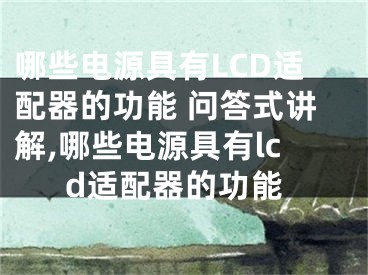 哪些電源具有LCD適配器的功能 問(wèn)答式講解,哪些電源具有l(wèi)cd適配器的功能