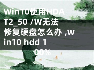 Win10使用HDAT2_50 /W無法修復(fù)硬盤怎么辦 ,win10 hdd 100%