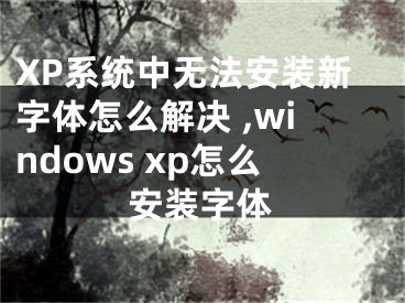 XP系統(tǒng)中無法安裝新字體怎么解決 ,windows xp怎么安裝字體