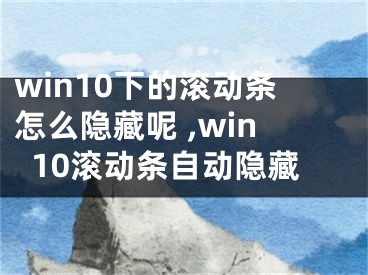 win10下的滾動條怎么隱藏呢 ,win10滾動條自動隱藏