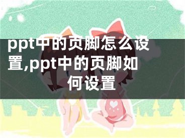 ppt中的頁腳怎么設(shè)置,ppt中的頁腳如何設(shè)置