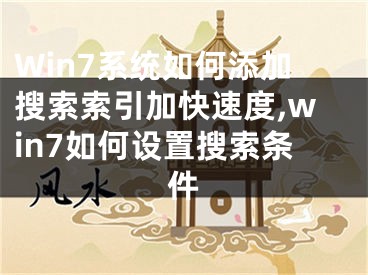 Win7系統(tǒng)如何添加搜索索引加快速度,win7如何設(shè)置搜索條件