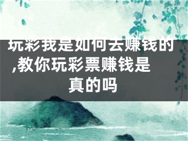 玩彩我是如何去賺錢(qián)的 ,教你玩彩票賺錢(qián)是真的嗎