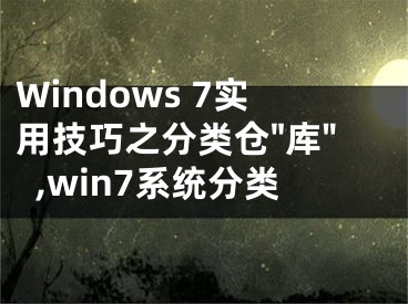 Windows 7實(shí)用技巧之分類(lèi)倉(cāng)"庫(kù)",win7系統(tǒng)分類(lèi)