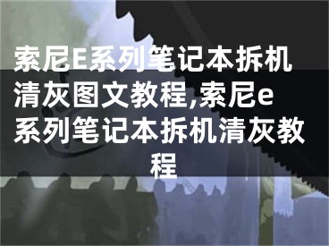 索尼E系列筆記本拆機(jī)清灰圖文教程,索尼e系列筆記本拆機(jī)清灰教程