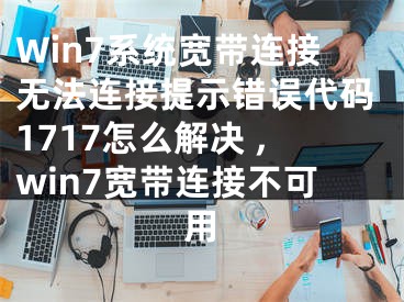 Win7系統(tǒng)寬帶連接無法連接提示錯(cuò)誤代碼1717怎么解決 ,win7寬帶連接不可用