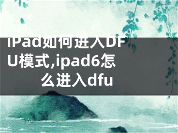 iPad如何進(jìn)入DFU模式,ipad6怎么進(jìn)入dfu