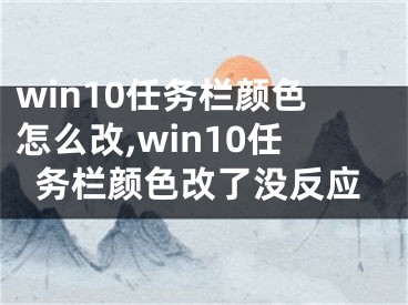 win10任務欄顏色怎么改,win10任務欄顏色改了沒反應