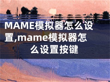 MAME模擬器怎么設(shè)置,mame模擬器怎么設(shè)置按鍵