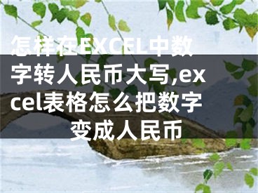 怎樣在EXCEL中數(shù)字轉(zhuǎn)人民幣大寫,excel表格怎么把數(shù)字變成人民幣