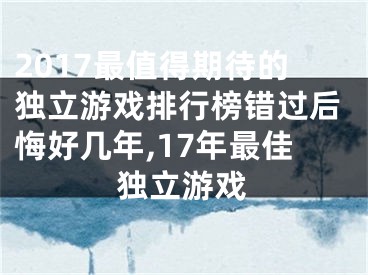 2017最值得期待的獨立游戲排行榜錯過后悔好幾年,17年最佳獨立游戲