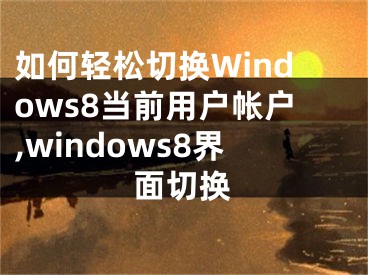 如何輕松切換Windows8當(dāng)前用戶帳戶,windows8界面切換