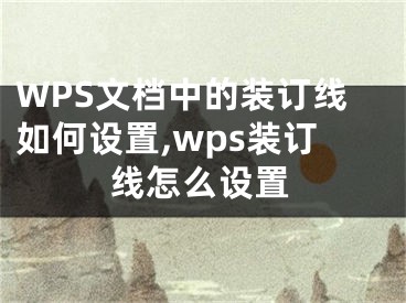 WPS文檔中的裝訂線如何設(shè)置,wps裝訂線怎么設(shè)置