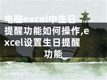 電腦excel中生日提醒功能如何操作,excel設(shè)置生日提醒功能