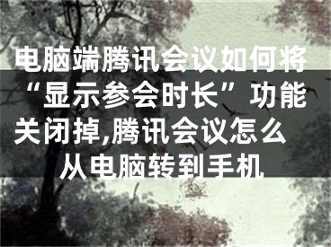 電腦端騰訊會議如何將“顯示參會時長”功能關(guān)閉掉,騰訊會議怎么從電腦轉(zhuǎn)到手機