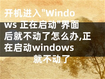 開機(jī)進(jìn)入"Windows 正在啟動"界面后就不動了怎么辦,正在啟動windows就不動了